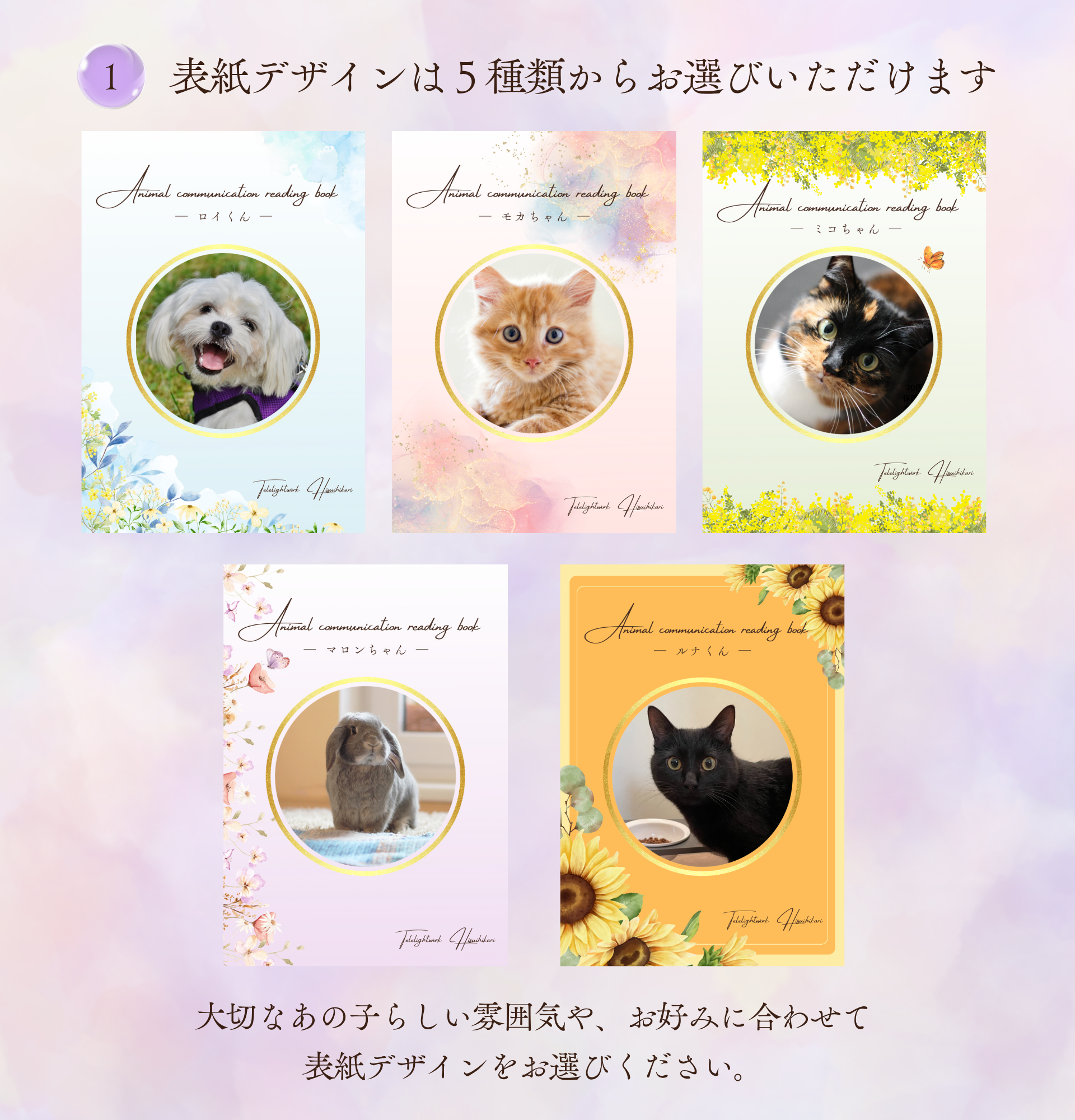 表紙デザインは5種類からお選びいただけます

大切なあの子らしい雰囲気や、お好みに合わせて
表紙デザインをお選びください。