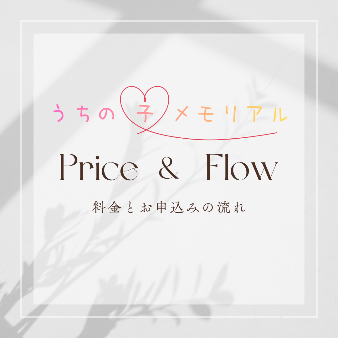 Price & Flow
うちの子メモリアルの料金とお申込の流れ
